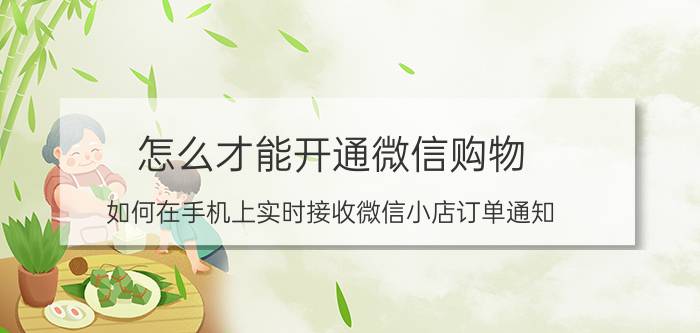 怎么才能开通微信购物 如何在手机上实时接收微信小店订单通知？